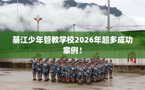 綦江少年管教学校2026年超多成功案例！