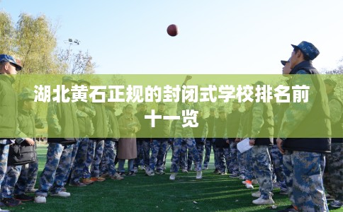湖北黄石正规的封闭式学校排名前十一览