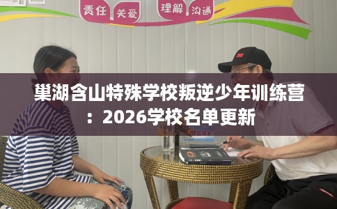 巢湖含山特殊学校叛逆少年训练营：2026学校名单更新