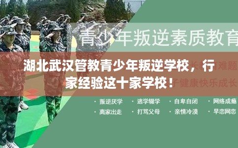 湖北武汉管教青少年叛逆学校，行家经验这十家学校！