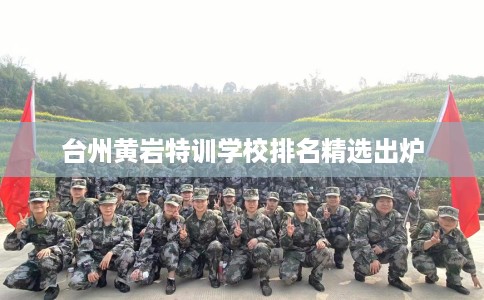 台州黄岩特训学校排名精选出炉