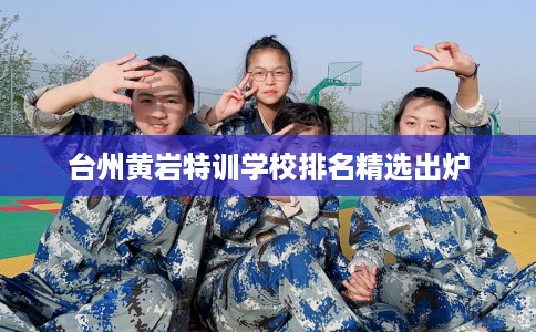 台州黄岩特训学校排名精选出炉
