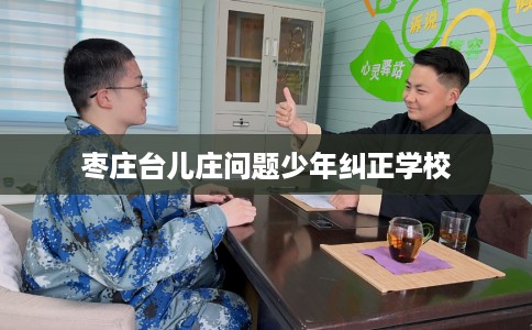 枣庄台儿庄问题少年纠正学校
