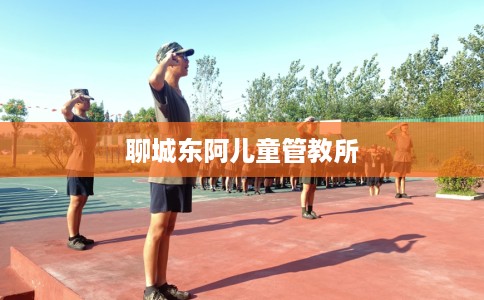 聊城东阿儿童管教所