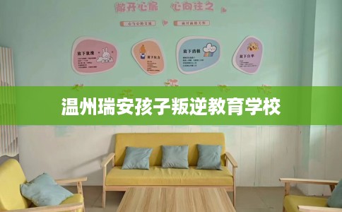 温州瑞安孩子叛逆教育学校