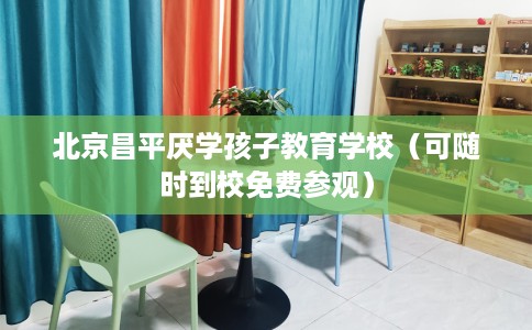 北京昌平厌学孩子教育学校（可随时到校免费参观）