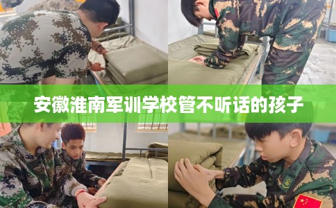 安徽淮南军训学校管不听话的孩子