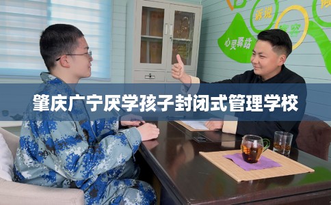 肇庆广宁厌学孩子封闭式管理学校