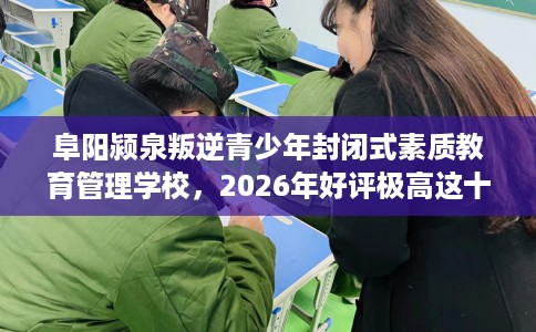 阜阳颍泉叛逆青少年封闭式素质教育管理学校，2026年好评极高这十家学校！