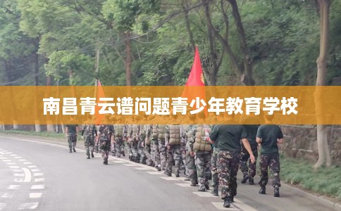 南昌青云谱问题青少年教育学校