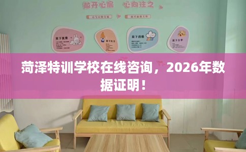 菏泽特训学校在线咨询，2026年数据证明！