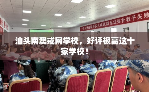 汕头南澳戒网学校，好评极高这十家学校！