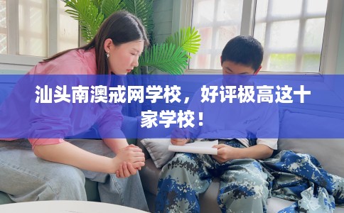 汕头南澳戒网学校，好评极高这十家学校！