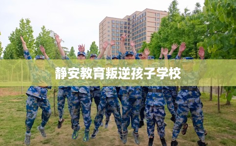 静安教育叛逆孩子学校