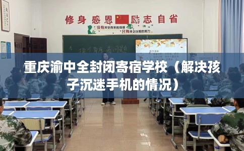重庆渝中全封闭寄宿学校（解决孩子沉迷手机的情况）