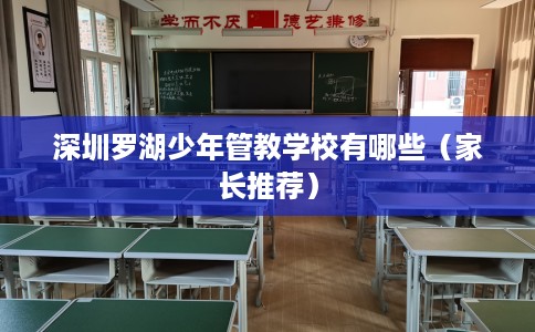 深圳罗湖少年管教学校有哪些（家长推荐）