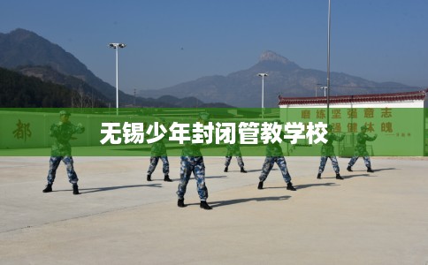 无锡少年封闭管教学校