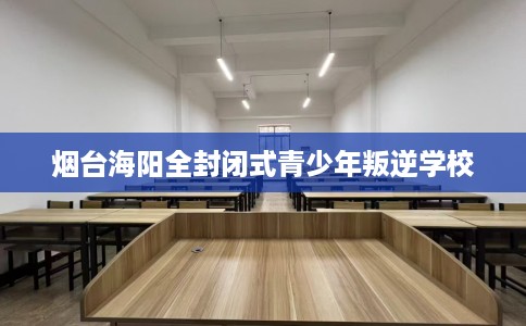 烟台海阳全封闭式青少年叛逆学校