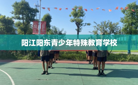 阳江阳东青少年特殊教育学校