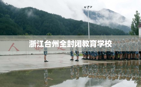 浙江台州全封闭教育学校