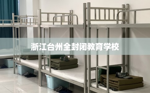 浙江台州全封闭教育学校