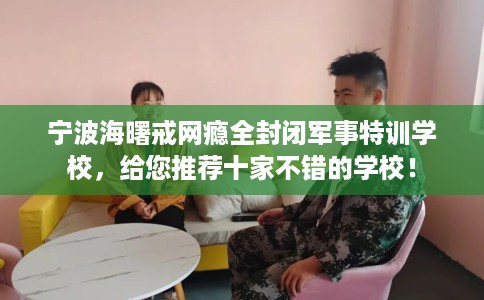 宁波海曙戒网瘾全封闭军事特训学校，给您推荐十家不错的学校！