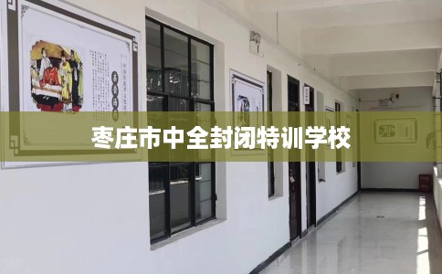 枣庄市中全封闭特训学校