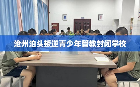 沧州泊头叛逆青少年管教封闭学校