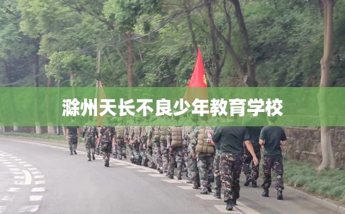 滁州天长不良少年教育学校