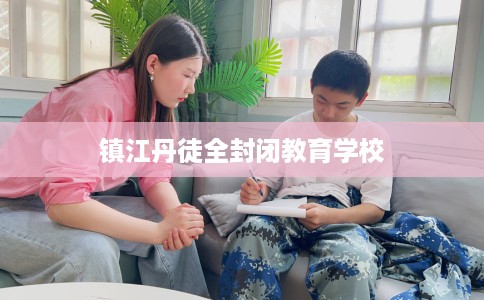 镇江丹徒全封闭教育学校