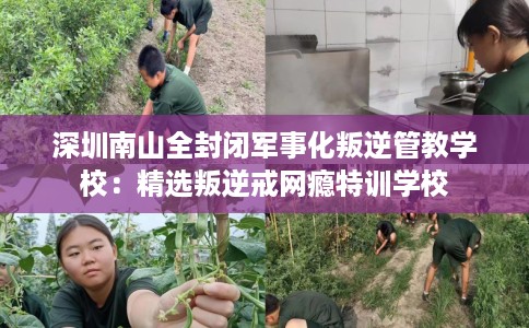 深圳南山全封闭军事化叛逆管教学校：精选叛逆戒网瘾特训学校