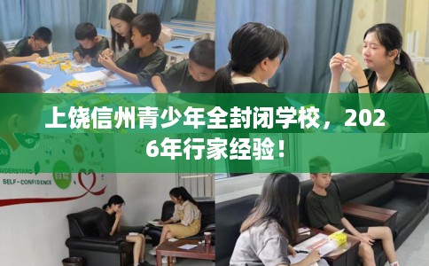 上饶信州青少年全封闭学校，2026年行家经验！