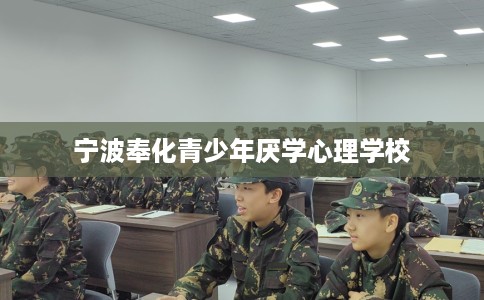 宁波奉化青少年厌学心理学校