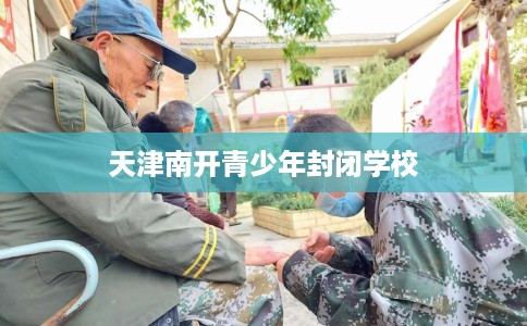 天津南开青少年封闭学校