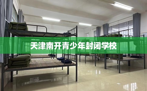 天津南开青少年封闭学校