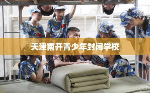 天津南开青少年封闭学校