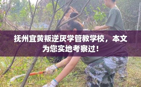抚州宜黄叛逆厌学管教学校，本文为您实地考察过！