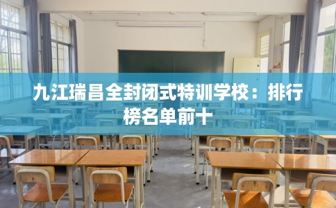 九江瑞昌全封闭式特训学校：排行榜名单前十