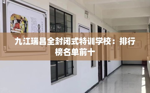 九江瑞昌全封闭式特训学校：排行榜名单前十