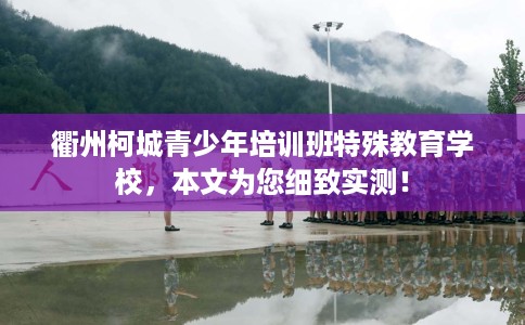 衢州柯城青少年培训班特殊教育学校，本文为您细致实测！