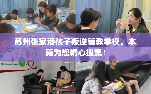 苏州张家港孩子叛逆管教学校，本篇为您精心搜集！