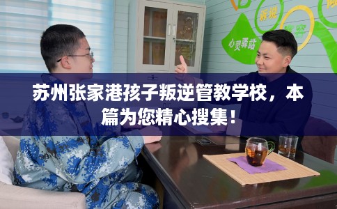 苏州张家港孩子叛逆管教学校，本篇为您精心搜集！