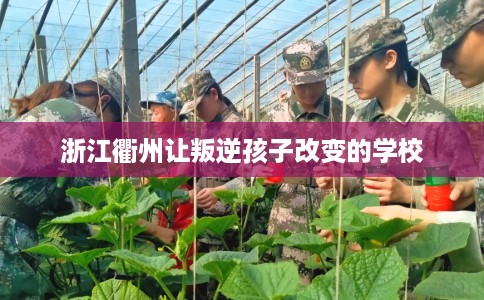浙江衢州让叛逆孩子改变的学校
