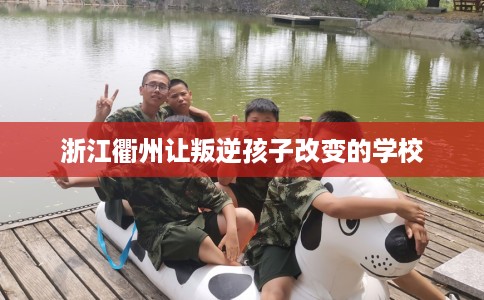 浙江衢州让叛逆孩子改变的学校