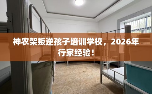 神农架叛逆孩子培训学校，2026年行家经验！