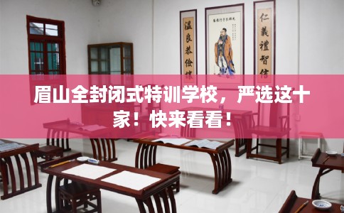 眉山全封闭式特训学校，严选这十家！快来看看！