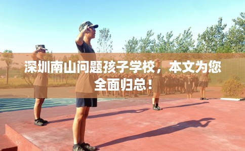 深圳南山问题孩子学校，本文为您全面归总！