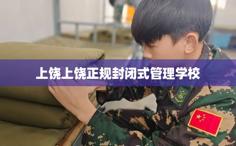 上饶上饶正规封闭式管理学校