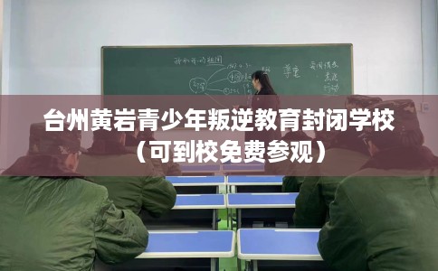 台州黄岩青少年叛逆教育封闭学校（可到校免费参观）