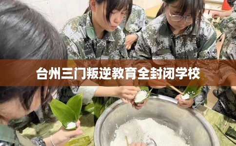 台州三门叛逆教育全封闭学校